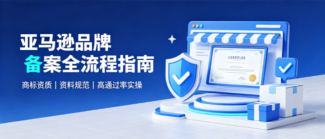 亚马逊品牌备案全流程指南|商标备案高通过率实操要点
